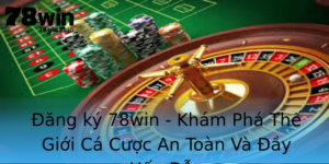 Ang Ky 78Win Kham Pha The Gioi Ca Cuoc An Toan Va Ay Hap Dan