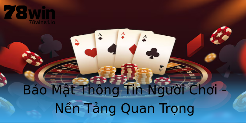 Bảo Mật Thông Tin Người Chơi - Nền Tảng Quan Trọng Bảo Mật Thông Tin Người Chơi - Nền Tảng Quan Trọng