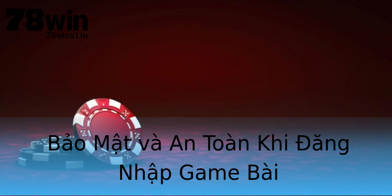 Bảo Mật và An Toàn Khi Đăng Nhập Game Bài Bảo Mật và An Toàn Khi Đăng Nhập Game Bài