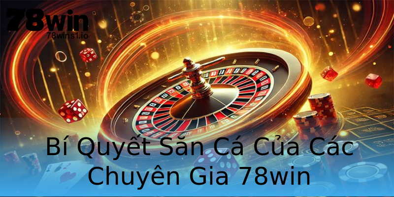 Bí Quyết Săn Cá Của Các Chuyên Gia 78win