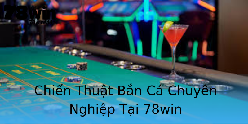 Chiến Thuật Bắn Cá Chuyên Nghiệp Tại 78win Chiến Thuật Bắn Cá Chuyên Nghiệp Tại 78win