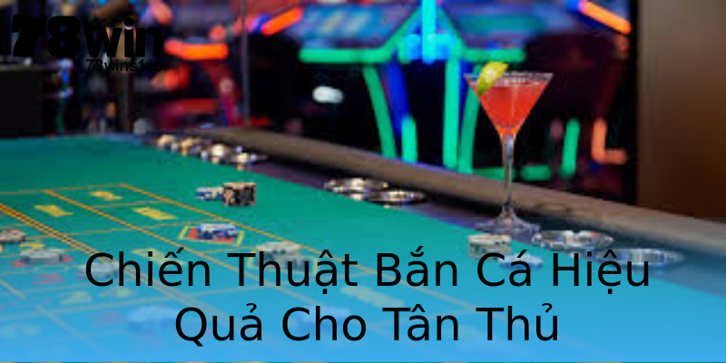 Chiến Thuật Bắn Cá Hiệu Quả Cho Tân Thủ Chiến Thuật Bắn Cá Hiệu Quả Cho Tân Thủ