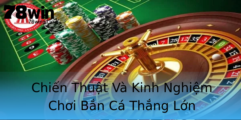 Chiến Thuật Và Kinh Nghiệm Chơi Bắn Cá Thắng Lớn Chiến Thuật Và Kinh Nghiệm Chơi Bắn Cá Thắng Lớn