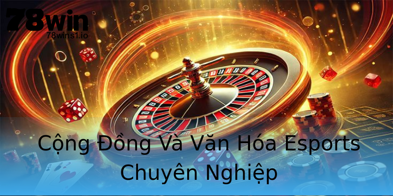 Cộng Đồng Và Văn Hóa Esports Chuyên Nghiệp Cộng Đồng Và Văn Hóa Esports Chuyên Nghiệp