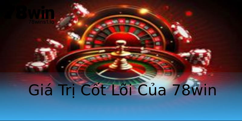 Giá Trị Cốt Lõi Của 78win Giá Trị Cốt Lõi Của 78win