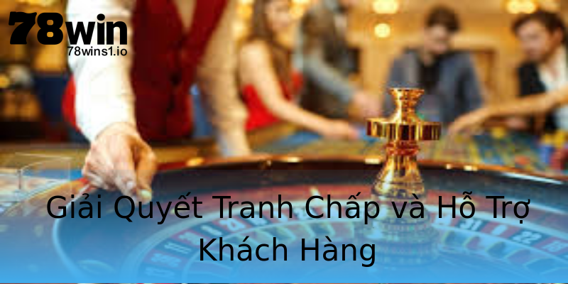 Giải Quyết Tranh Chấp và Hỗ Trợ Khách Hàng Giải Quyết Tranh Chấp và Hỗ Trợ Khách Hàng