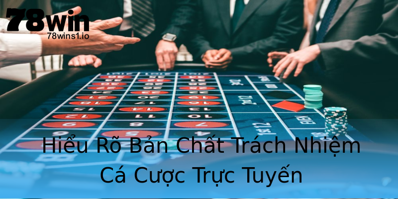 Hiểu Rõ Bản Chất Trách Nhiệm Cá Cược Trực Tuyến Hiểu Rõ Bản Chất Trách Nhiệm Cá Cược Trực Tuyến