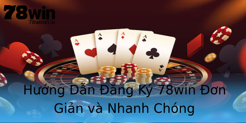 Hướng Dẫn Đăng Ký 78win Đơn Giản và Nhanh Chóng Hướng Dẫn Đăng Ký 78win Đơn Giản và Nhanh Chóng