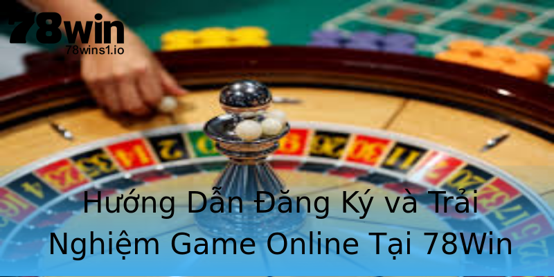 Hướng Dẫn Đăng Ký và Trải Nghiệm Game Online Tại 78Win Hướng Dẫn Đăng Ký và Trải Nghiệm Game Online Tại 78Win