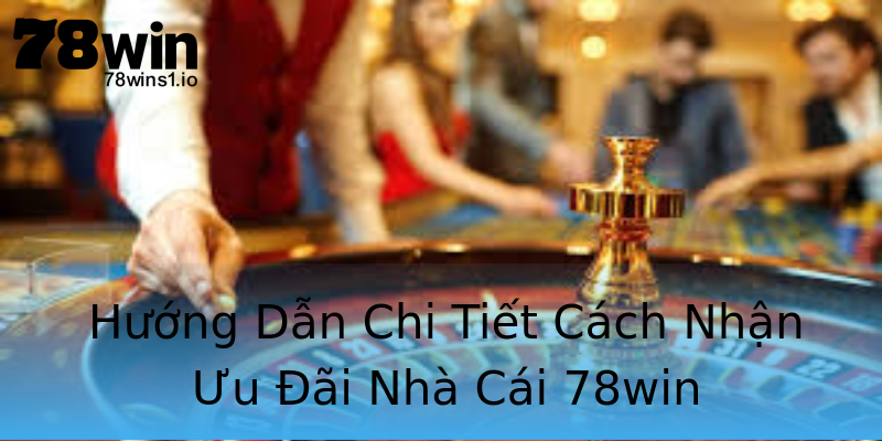 Hướng Dẫn Chi Tiết Cách Nhận Ưu Đãi Nhà Cái 78win Hướng Dẫn Chi Tiết Cách Nhận Ưu Đãi Nhà Cái 78win