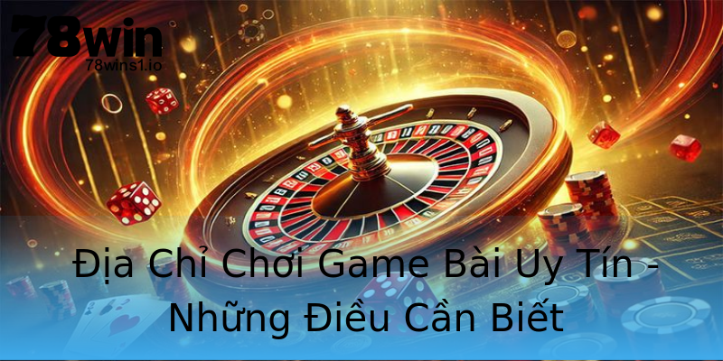 Địa Chỉ Chơi Game Bài Uy Tín - Những Điều Cần Biết Địa Chỉ Chơi Game Bài Uy Tín - Những Điều Cần Biết