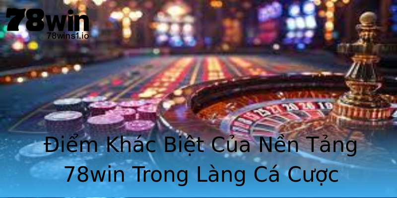 Điểm Khác Biệt Của Nền Tảng 78win Trong Làng Cá Cược Điểm Khác Biệt Của Nền Tảng 78win Trong Làng Cá Cược