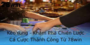 Keo Rung Kham Pha Chien Luoc Ca Cuoc Thanh Cong Tu 78Win