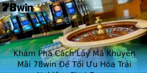 Kham Pha Cach Lay Ma Khuyen Mai 78Win E Toi Uu Hoa Trai Nghiem Choi Game
