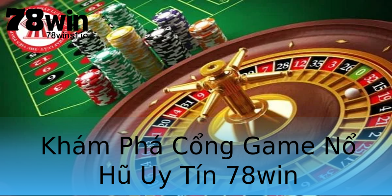 Khám Phá Cổng Game Nổ Hũ Uy Tín 78win Khám Phá Cổng Game Nổ Hũ Uy Tín 78win