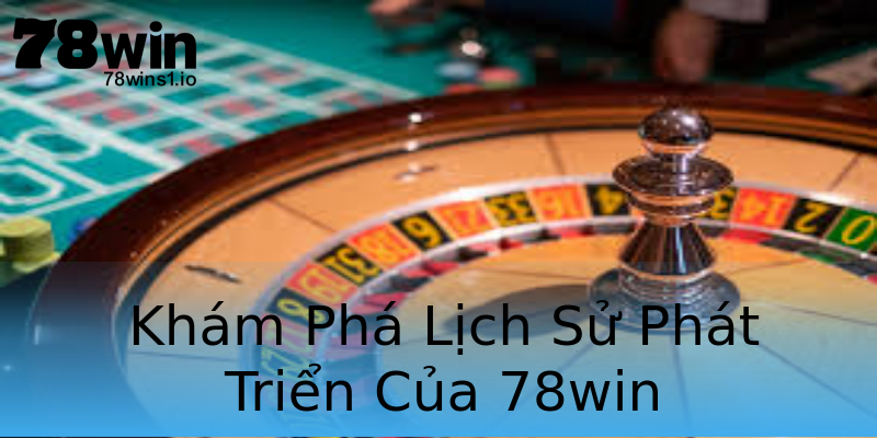 Khám Phá Lịch Sử Phát Triển Của 78win Khám Phá Lịch Sử Phát Triển Của 78win