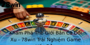 Kham Pha The Gioi Ban Ca Oi Xu 78Win Trai Nghiem Game Hap Dan