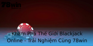 Kham Pha The Gioi Blackjack Online Trai Nghiem Cung 78Win