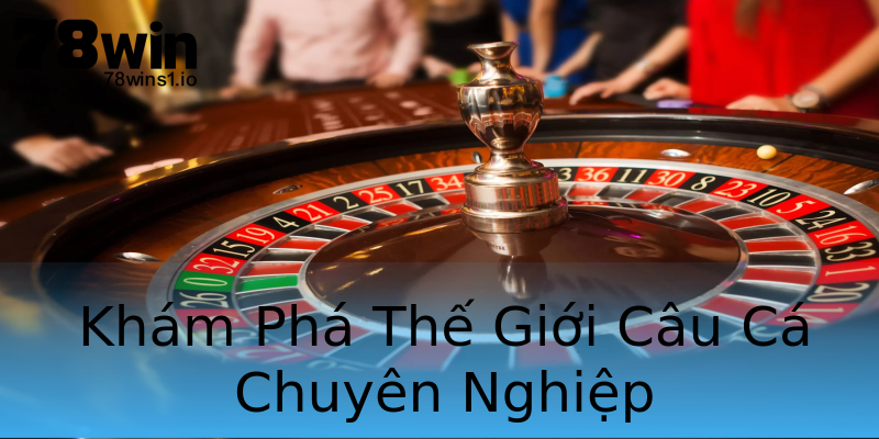 Khám Phá Thế Giới Câu Cá Chuyên Nghiệp