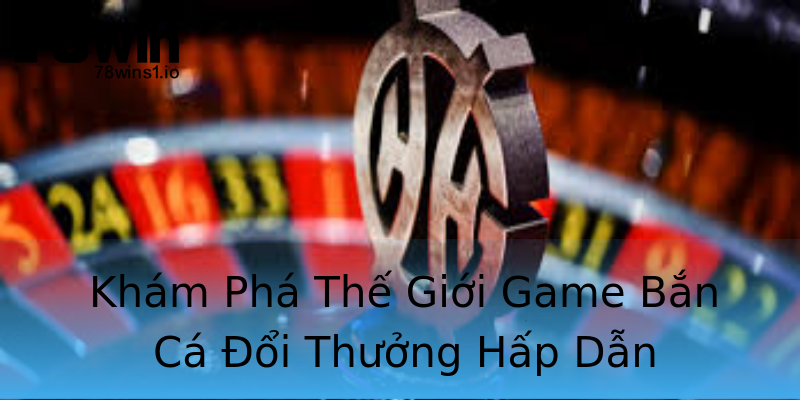 Khám Phá Thế Giới Game Bắn Cá Đổi Thưởng Hấp Dẫn Khám Phá Thế Giới Game Bắn Cá Đổi Thưởng Hấp Dẫn