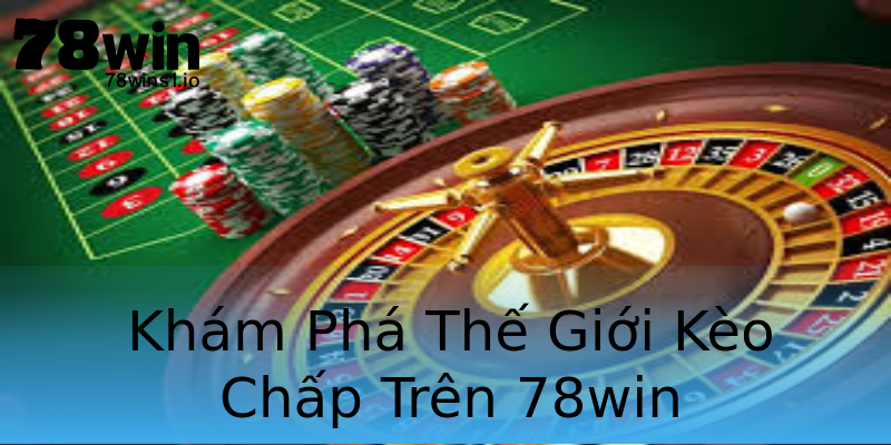 Khám Phá Thế Giới Kèo Chấp Trên 78win Khám Phá Thế Giới Kèo Chấp Trên 78win