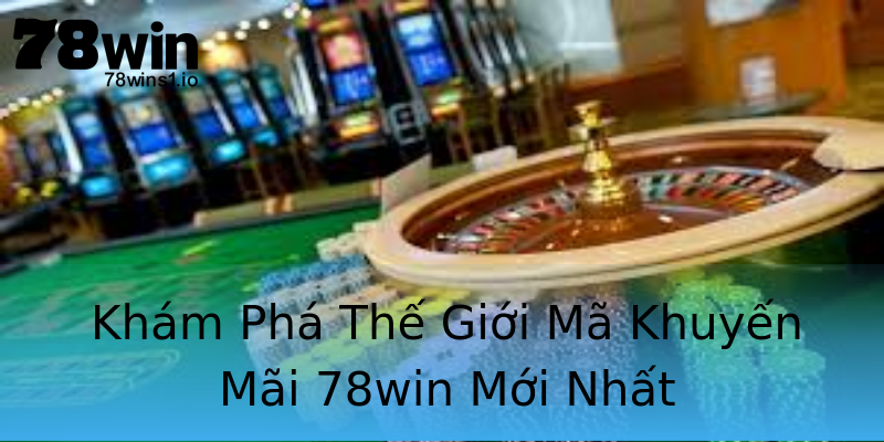 Khám Phá Thế Giới Mã Khuyến Mãi 78win Mới Nhất Khám Phá Thế Giới Mã Khuyến Mãi 78win Mới Nhất