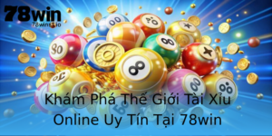 Kham Pha The Gioi Tai Xiu Online Uy Tin Tai 78Win