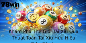 Kham Pha The Gioi Tai Xiu Qua Thuat Toan Tai Xiu Huu Hieu Tren 78Win 1