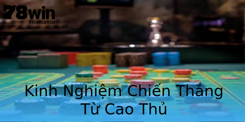 Kinh Nghiệm Chiến Thắng Từ Cao Thủ Kinh Nghiệm Chiến Thắng Từ Cao Thủ