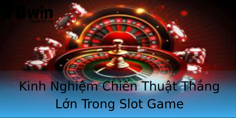 Kinh Nghiệm Chiến Thuật Thắng Lớn Trong Slot Game Kinh Nghiệm Chiến Thuật Thắng Lớn Trong Slot Game