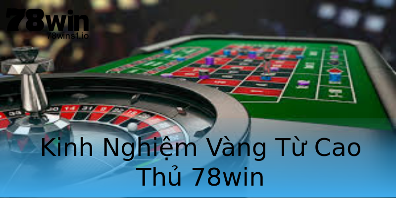 Kinh Nghiệm Vàng Từ Cao Thủ 78win Kinh Nghiệm Vàng Từ Cao Thủ 78win
