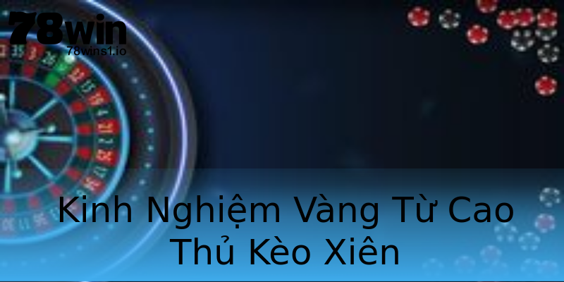 Kinh Nghiệm Vàng Từ Cao Thủ Kèo Xiên