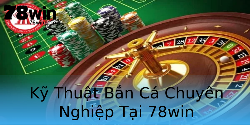 Kỹ Thuật Bắn Cá Chuyên Nghiệp Tại 78win Kỹ Thuật Bắn Cá Chuyên Nghiệp Tại 78win