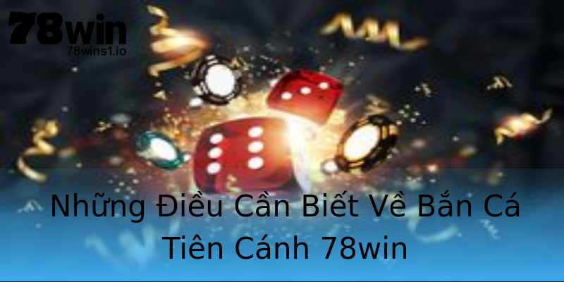 Những Điều Cần Biết Về Bắn Cá Tiên Cánh 78win Những Điều Cần Biết Về Bắn Cá Tiên Cánh 78win