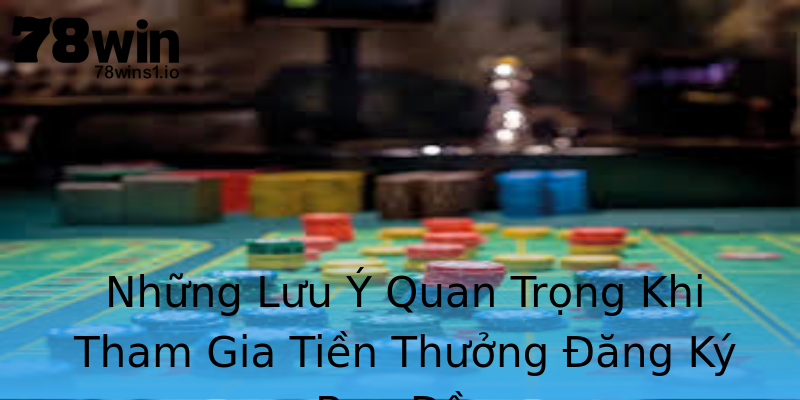 Những Lưu Ý Quan Trọng Khi Tham Gia Tiền Thưởng Đăng Ký Ban Đầu Những Lưu Ý Quan Trọng Khi Tham Gia Tiền Thưởng Đăng Ký Ban Đầu