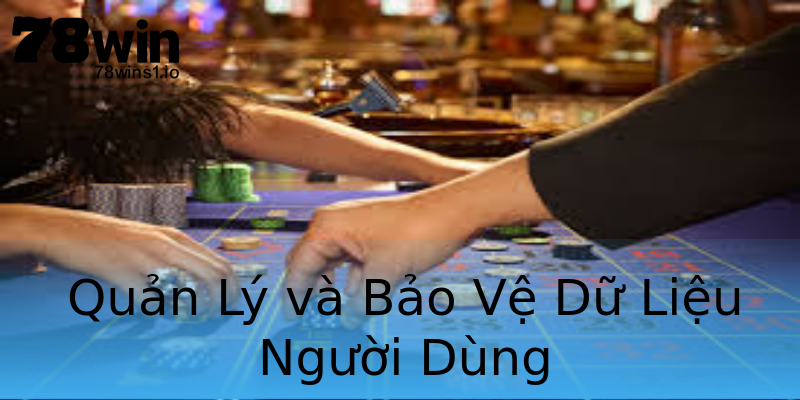 Quản Lý và Bảo Vệ Dữ Liệu Người Dùng Quản Lý và Bảo Vệ Dữ Liệu Người Dùng