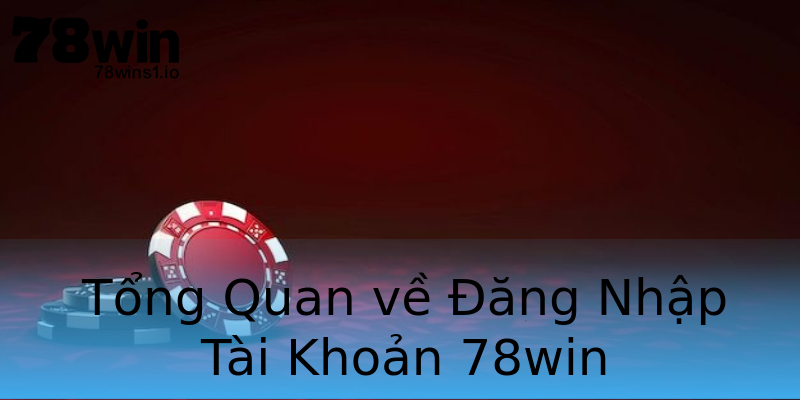 Tổng Quan về Đăng Nhập Tài Khoản 78win Tổng Quan về Đăng Nhập Tài Khoản 78win