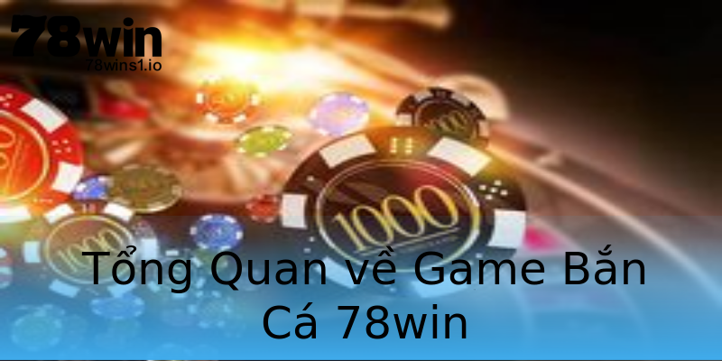 Tổng Quan về Game Bắn Cá 78win Tổng Quan về Game Bắn Cá 78win