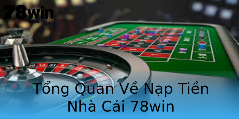 Tổng Quan Về Nạp Tiền Nhà Cái 78win Tổng Quan Về Nạp Tiền Nhà Cái 78win