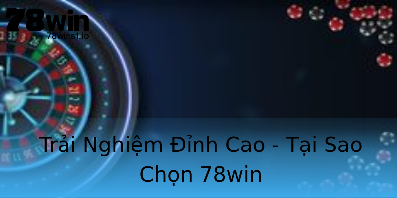 Trải Nghiệm Đỉnh Cao - Tại Sao Chọn 78win Trải Nghiệm Đỉnh Cao - Tại Sao Chọn 78win