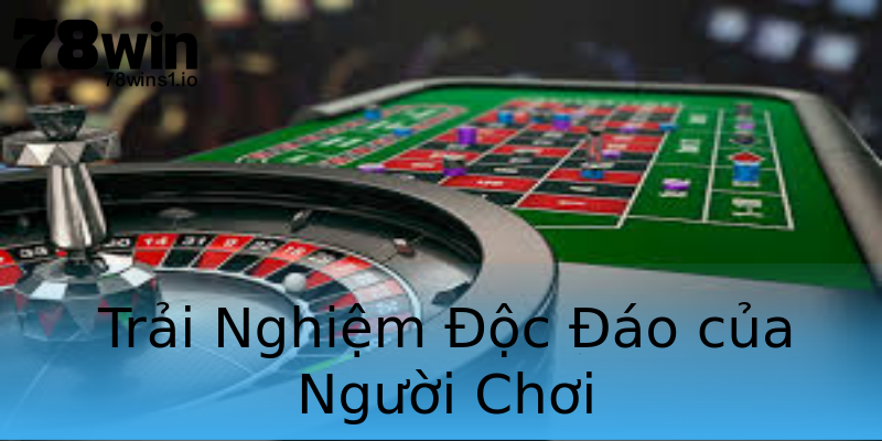 Trải Nghiệm Độc Đáo của Người Chơi Trải Nghiệm Độc Đáo của Người Chơi